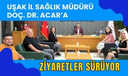 Uşak İl Sağlık Müdürü Doç. Dr. Acar’a ziyaretler sürüyor
