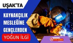 Uşak’ta kaynakçılık mesleğine gençlerden yoğun ilgi