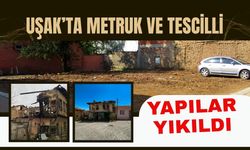 Uşak’ta Metruk ve Tescilli Yapılar Yıkıldı
