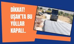 Dikkat! Uşak’ta Bu Yollar Kapalı!..