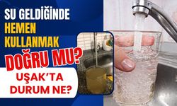 Su Geldiğinde Hemen Kullanmak Doğru mu? Uşak’ta Durum Ne?