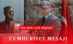 Tüm Yerel-Sen Başkanı Haydar Doğan’dan Cumhuriyet Mesajı