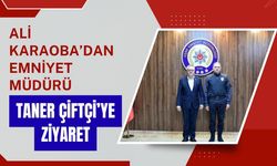Ali Karaoba’dan Emniyet Müdürü Taner Çiftçi’ye Ziyaret