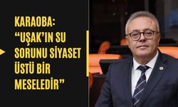 Karaoba: “Uşak’ın su sorunu siyaset üstü bir meseledir”