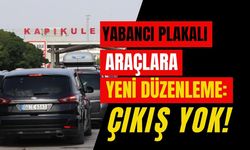Yabancı Plakalı Araçlara Yeni Düzenleme: Çıkış Yok!