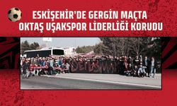 Eskişehir’de Gergin Maçta Oktaş Uşakspor Liderliği Korudu