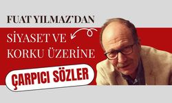 Fuat Yılmaz’dan siyaset ve korku üzerine çarpıcı sözler