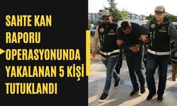 Sahte Kan Raporu Operasyonunda Yakalanan 5 Kişi Tutuklandı
