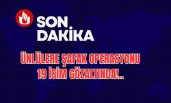 Ünlülere Şafak Operasyonu: 19 İsim Soruşturmada