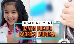 Uşak’a 6 Yeni Uzman Doktor Kadrosu Müjdesi!
