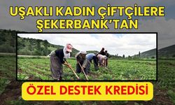 Uşaklı Kadın Çiftçilere Şekerbank’tan Özel Destek Kredisi
