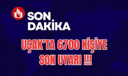 Uşak’ta 6700 Kişiye Son Uyarı !!!