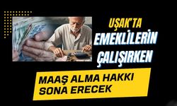 Uşak’ta Emeklilerin Çalışırken Maaş Alma Hakkı Sona Erecek