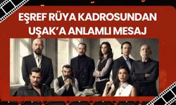 Eşref Rüya Kadrosundan Uşak’a Anlamlı Mesaj