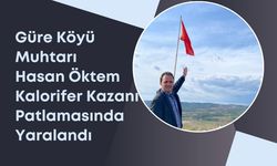 Güre Köyü Muhtarı Hasan Öktem kazan patlamasında yaralandı