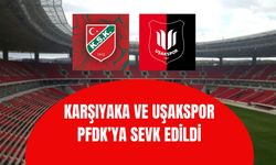 Karşıyaka ve Uşakspor PFDK’ya sevk edildi