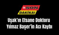 Uşak’ın Efsane Doktoru Yılmaz Başer’in Acı Kaybı