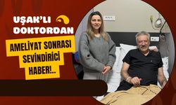 Uşak’lı Doktordan Ameliyat Sonrası Sevindirici Haber!..