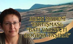 Altın Madeni Tartışması: “Batı Vazgeçti, Doğuya Taşındı”