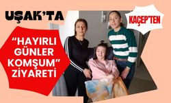 KAÇEP’ten Uşak’ta “Hayırlı Günler Komşum” Ziyareti