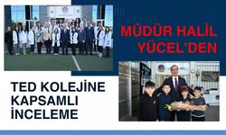 Müdür Halil Yücel’den Ted Kolejine Kapsamlı İnceleme