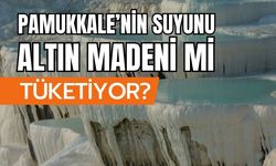 Pamukkale’nin suyunu altın madeni mi tüketiyor?