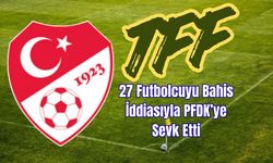 TFF, 27 Futbolcuyu Bahis İddiasıyla PFDK’ye Sevk Etti