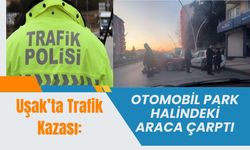 Uşak’ta Kaza: Otomobil Park Halindeki Araca Çarptı