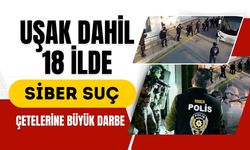 Uşak Dahil 18 İlde Siber Suç Çetelerine Büyük Darbe