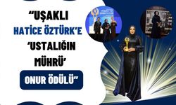 “Uşaklı Hatice Öztürk’e ‘Ustalığın Mührü’ Onur Ödülü”