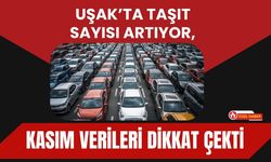 Uşak’ta Taşıt Sayısı Artıyor, Kasım Verileri Dikkat Çekti