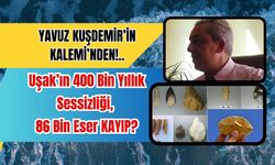 Uşak’ın 400 Bin Yıllık Sessizliği, 86 Bin Eser KAYIP?