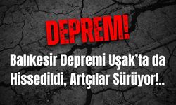 Balıkesir Depremi Uşak’ta da Hissedildi, Artçılar Sürüyor