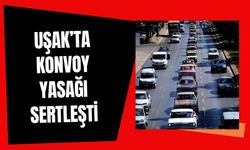Uşak’ta Konvoy Yasağı Sertleşti