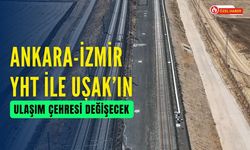 Ankara-İzmir YHT İle Uşak’ın Ulaşım Çehresi Değişecek