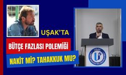 Uşak’ta bütçe fazlası polemiği, Nakit mi, tahakkuk mu?