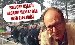 Eski CHP Uşak İl Başkanı Yılmaz’dan Vefa Eleştirisi!