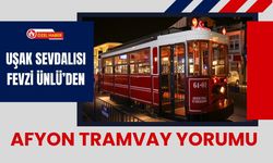 Uşak Sevdalısı Fevzi Ünlü’den Afyon Tramvay Yorumu