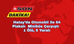 Hatay’da Otomobil ile 64 Plakalı  Minibüs Çarpıştı