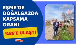 Eşme’de Doğalgazda Kapsama Oranı Yüzde 85’e Ulaştı
