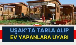 Uşak’ta Tarla Alıp Ev Yapanlara Uyarı