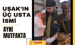 Uşak’ın Üç Usta İsmi Aynı Mutfakta