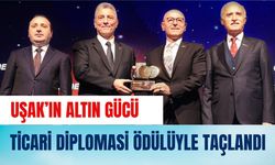 Uşak’ın Altın Gücü Ticari Diplomasi Ödülüyle Taçlandı