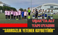 Uşak’ta Alt Yapı Uyarısı: “Sabırsızlık Yetenek Kaybettirir”