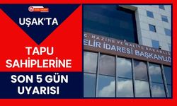 Uşak’ta Tapu Sahiplerine Son 5 Gün Uyarısı