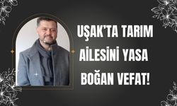Uşak’ta Tarım Ailesini Yasa Boğan Vefat!