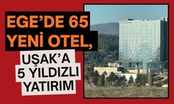 Ege’de 65 Yeni Otel, Uşak’a 5 Yıldızlı Yatırım