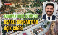 Karavan Krizi Büyüyor! Uşaklı Başkan’dan Açık Çağrı