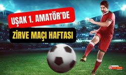 Uşak 1. Amatör’de Zirve Maçı Haftası