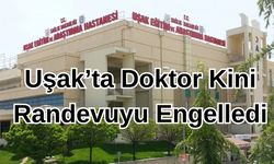 Uşak’ta Doktor Kini Randevuyu Engelledi